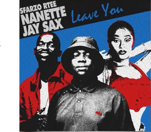 Sfarzo Rtee – Leave You ft. Nanette & Jay Sax - AFROHITS MAGAZINE